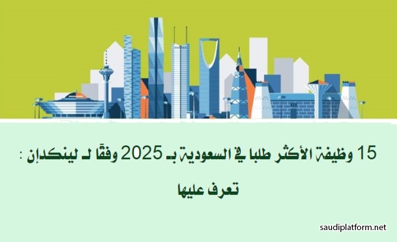 15 وظيفة الأكثر طلبا في السعودية بـ 2025 وفقًا لـ لينكدإن : تعرف عليها